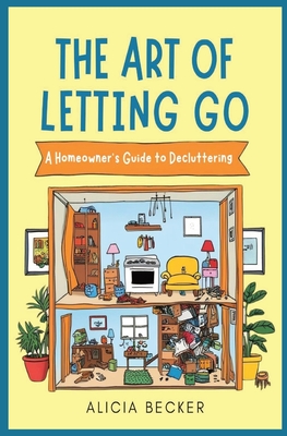 The Art of Letting Go: A Homeowner's Guide to Decluttering Your Life: Minimalist Living, Organizational Hacks Decluttering Tips to Simplify Your Space with Home Organization Ideas - Becker, Alicia