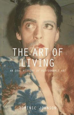 The Art of Living: An Oral History of Performance Art - Johnson, Dominic