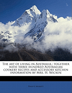 The Art of Living in Australia: Together with Three Hundred Australian Cookery Recipes and Accessory Kitchen Information by Mrs. H. Wicken