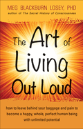 The Art of Living Out Loud: How to Leave Behind Your Baggage and Pain to Become a Happy, Whole, Perfect Human Being with Unlimited Potential