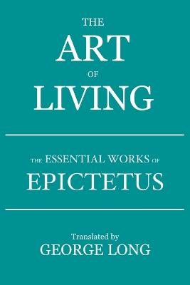 The Art of Living: The Essential Works of Epictetus - Epictetus, and Long, George (Translated by)