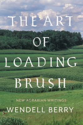 The Art of Loading Brush: New Agrarian Writings - Berry, Wendell