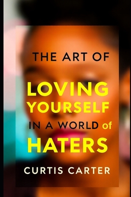 The Art of Loving Yourself: In A World of Hater's - Carter, Curtis