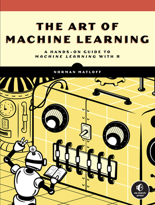 The Art of Machine Learning: A Hands-On Guide to Machine Learning with R - Matloff, Norman