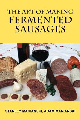 The Art of Making Fermented Sausages - Marianski, Stanley, and Marianski, Adam