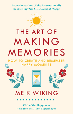 The Art of Making Memories: How to Create and Remember Happy Moments - Wiking, Meik