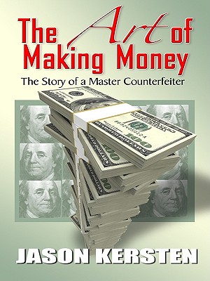 The Art of Making Money: The Story of a Master Counterfeiter - Kersten, Jason