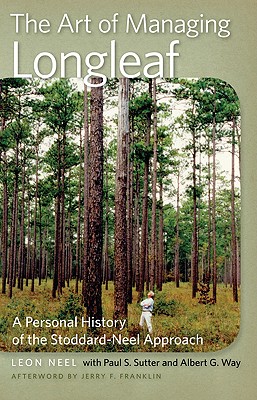 The Art of Managing Longleaf: A Personal History of the Stoddard-Neel Approach - Neel, Leon, and Sutter, Paul S, Professor, and Way, Albert G