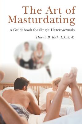 The Art of Masturdating: A Guidebook for Single Heterosexuals - Rich, L C S W Helena B