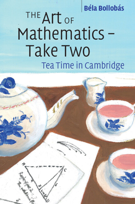 The Art of Mathematics - Take Two: Tea Time in Cambridge - Bollobs, Bla