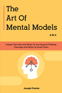 The Art Of Mental Models 2 In 1: Unique Tips How And When To Use General Thinking Concepts And When To Avoid Them