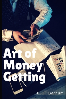 The Art of Money Getting: Golden Rules for Making Money - Barnum, P T