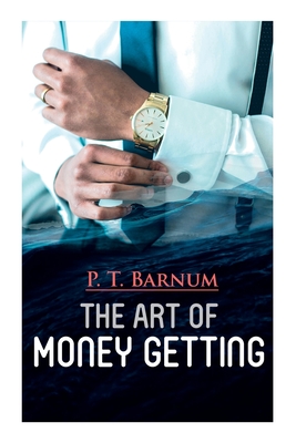 The Art of Money Getting: The Book of Golden Rules for Making Money - Barnum, P T