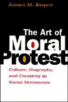The Art of Moral Protest: Culture, Biography, and Creativity in Social Movements - Jasper, James M
