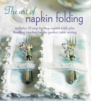The Art of Napkin Folding: Includes 20 Step-by-Step Napkin Folds Plus Finishing Touches for the Perfect Table Setting - Small, Ryland Peters & (Compiled by)
