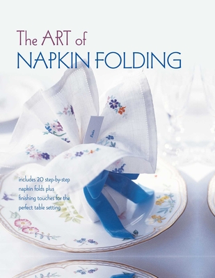 The Art of Napkin Folding: Includes 20 Step-By-Step Napkin Folds Plus Finishing Touches for the Perfect Table Setting - Ryland Peters & Small (Compiled by)