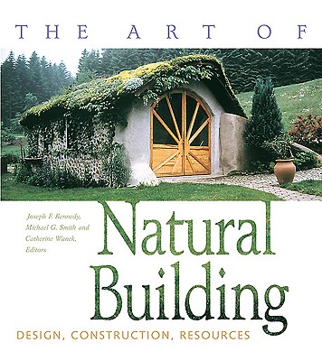 The Art of Natural Building: Design, Construction, Resources - Kennedy, Joseph F (Editor), and Smith, Michael (Editor), and Wanek, Catherine (Editor)