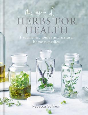 The Art of Natural Herbs for Health: Treatments, tonics and natural home remedies - Sullivan, Rebecca