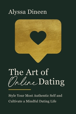 The Art of Online Dating: Style Your Most Authentic Self and Cultivate a Mindful Dating Life - Dineen, Alyssa