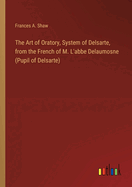 The Art of Oratory, System of Delsarte, from the French of M. L'abbe Delaumosne (Pupil of Delsarte)