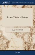 The art of Painting in Miniature: Teaching the Speedy and Perfect Acquisition of That art Without a Master Translated From the Original French The Fifth ed To Which are now Added, I Certain Secrets of one of the Greatest Italian Painters