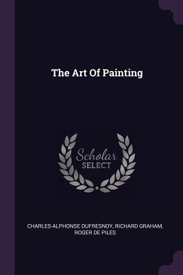 The Art Of Painting - Dufresnoy, Charles-Alphonse, and Graham, Richard, and Roger de Piles (Creator)