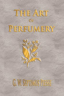 The Art Of Perfumery - Unabridged - G W Septimus Piesse