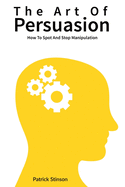 The Art Of Persuasion: How To Spot And Stop Manipulation