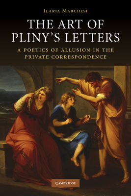 The Art of Pliny's Letters: A Poetics of Allusion in the Private Correspondence - Marchesi, Ilaria