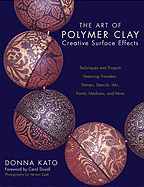 The Art of Polymer Clay Creative Surface Effects: Techniques and Projects Featuring Transfers, Stamps, Stencils, Inks, Paints, Mediums, and More