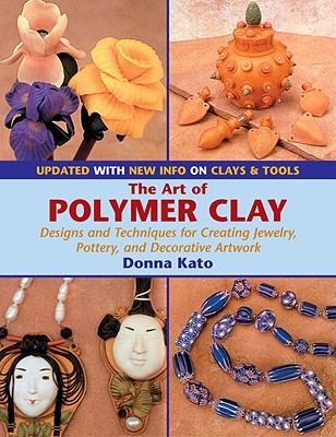The Art of Polymer Clay: Designs and Techniques for Creating Jewelry, Pottery, and Decorative Artwork (Paperback Reissue, Updated) - Kato, Donna