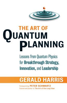 The Art of Quantum Planning: Lessons from Quantum Physics for Breakthrough Strategy, Innovation, and Leadership - Harris, Gerald