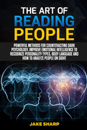 The Art of Reading People: Powerful Methods for Counteracting Dark Psychology, Improve Emotional Intelligence to Recognize Personality Types and Body Language and How to Analyze People on Sight