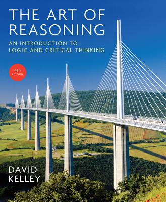 The Art of Reasoning: An Introduction to Logic and Critical Thinking - Kelley, David
