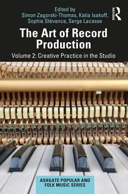 The Art of Record Production: Creative Practice in the Studio - Zagorski-Thomas, Simon (Editor), and Isakoff, Katia (Editor), and Lacasse, Serge (Editor)