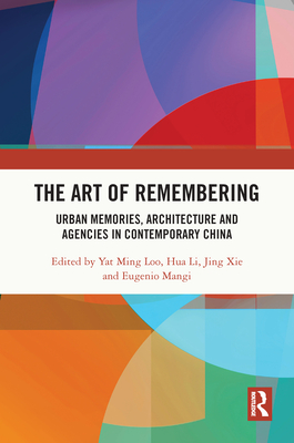 The Art of Remembering: Urban Memories, Architecture and Agencies in Contemporary China - Loo, Yat Ming (Editor), and Li, Hua (Editor), and Xie, Jing (Editor)