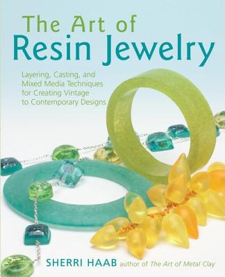 The Art of Resin Jewelry: Layering, Casting, and Mixed Media Techniques for Creating Vintage to Contemporary Designs - Haab, Sherri