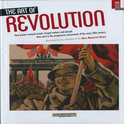 The Art of Revolution: How Posters Swayed Minds, Forged Nations and Played Their Part in the Progressive Movements of the EA - Callow, John, Ph.D., and Pooke, Grant, and Powell, Jane