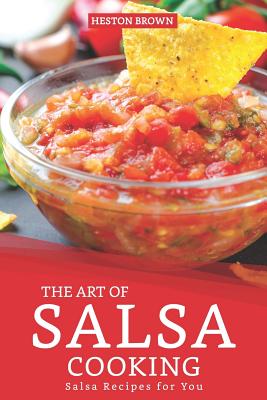 The Art of Salsa Cooking: Salsa Recipes for You - Brown, Heston