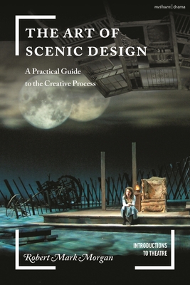 The Art of Scenic Design: A Practical Guide to the Creative Process - Morgan, Robert Mark, and Volz, Jim (Editor)
