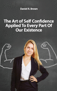The Art of Self Confidence Applied To Every Part Of Our Existence
