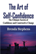 The Art of Self-Confidence: The Ultimate Secrets of Confidence and Constructive Change