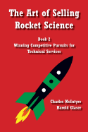 The Art of Selling Rocket Science: Book 2. Winning Competitive Pursuits for Technical Services - Glaser, Harold, and McIntyre, Charles