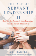 The Art of Servant Leadership II: How You Get Results Is More Important Than the Results Themselves