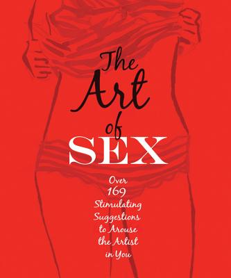 The Art of Sex: Over 169 Stimulating Suggestions to Arouse the Artist in You - Slaughter, Tom