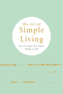 The Art of Simple Living: How to enjoy the Simple Life: Tips, Exercises and Reflections For Cultivating Mindfulness