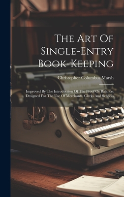 The Art Of Single-entry Book-keeping: Improved By The Introduction Of The Proof Or Balance: Designed For The Use Of Merchants, Clerks And Schools - Marsh, Christopher Columbus