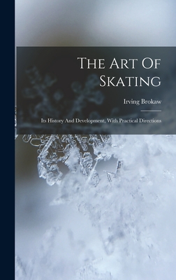 The Art Of Skating: Its History And Development, With Practical Directions - Brokaw, Irving