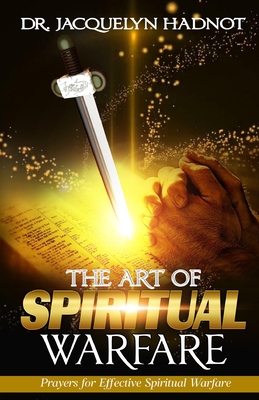 The Art of Spiritual Warfare Effective Prayers for Spiritual Warfare - Hadnot, Jacquelyn