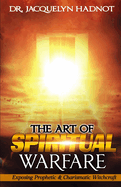 The Art of Spiritual Warfare: Exposing Prophetic & Charismatic Witchcraft